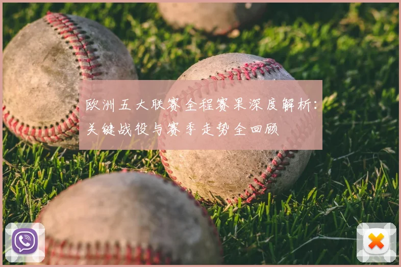 欧洲五大联赛全程赛果深度解析：关键战役与赛季走势全回顾