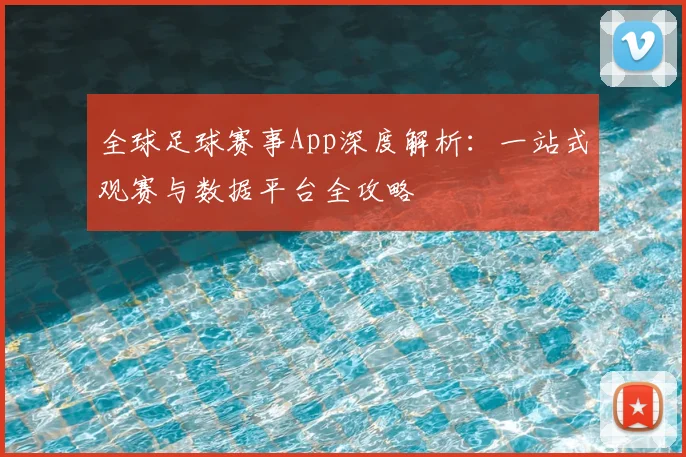 全球足球赛事App深度解析：一站式观赛与数据平台全攻略