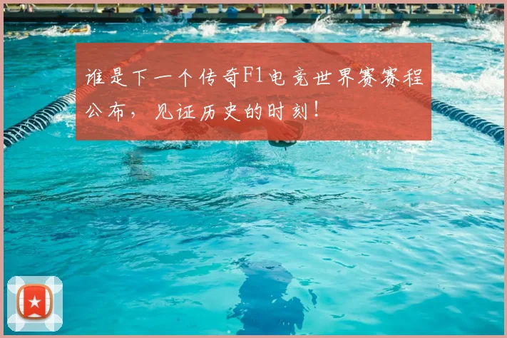 谁是下一个传奇F1电竞世界赛赛程公布,见证历史的时刻!
