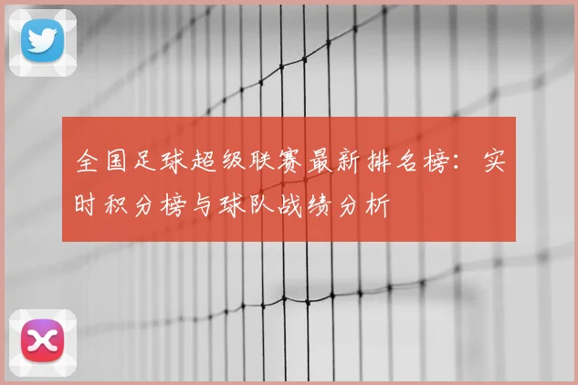 全国足球超级联赛最新排名榜：实时积分榜与球队战绩分析