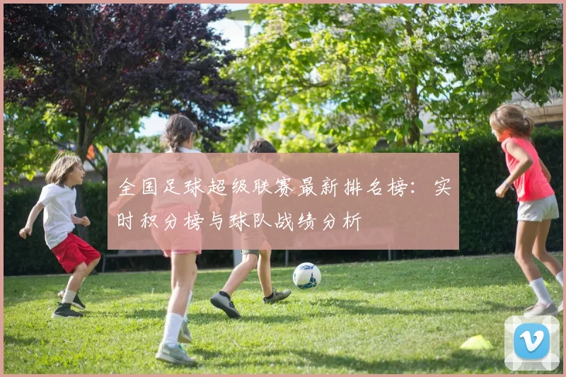 全国足球超级联赛最新排名榜：实时积分榜与球队战绩分析
