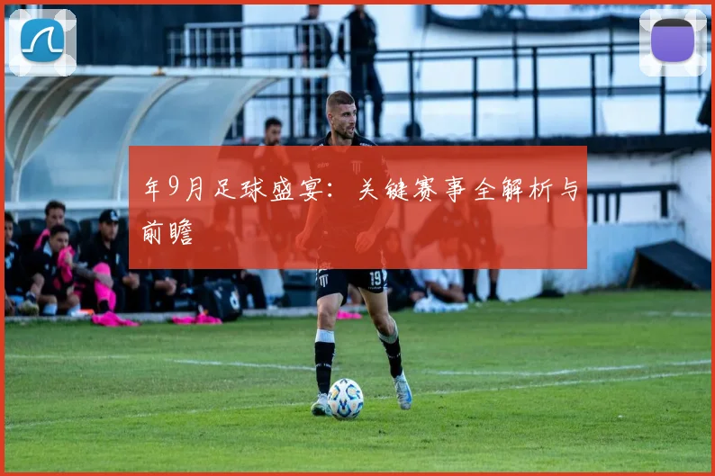年9月足球盛宴:关键赛事全解析与前瞻
