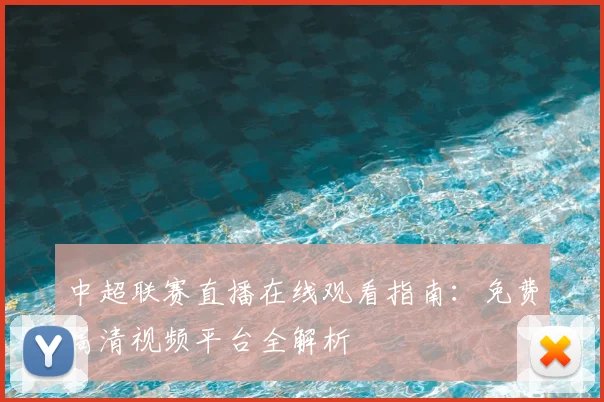中超联赛直播在线观看指南:免费高清视频平台全解析