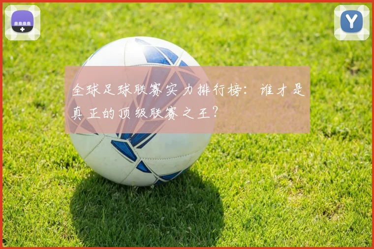 全球足球联赛实力排行榜：谁才是真正的顶级联赛之王？