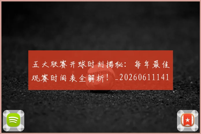 五大联赛开球时刻揭秘：每年最佳观赛时间表全解析！_20260611141212