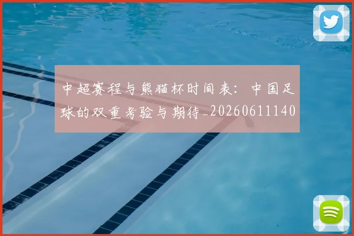 中超赛程与熊猫杯时间表：中国足球的双重考验与期待_20260611140926