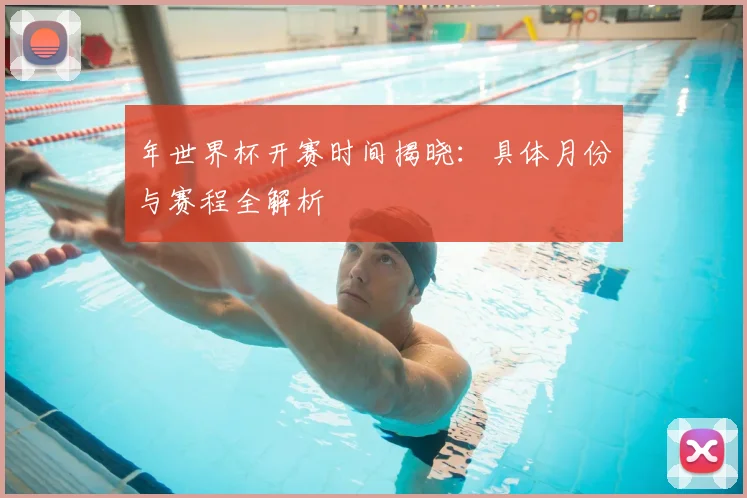 年世界杯开赛时间揭晓:具体月份与赛程全解析