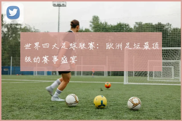 世界四大足球联赛：欧洲足坛最顶级的赛事盛宴