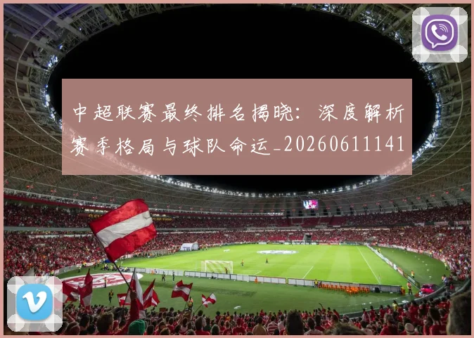 中超联赛最终排名揭晓：深度解析赛季格局与球队命运_20260611141637