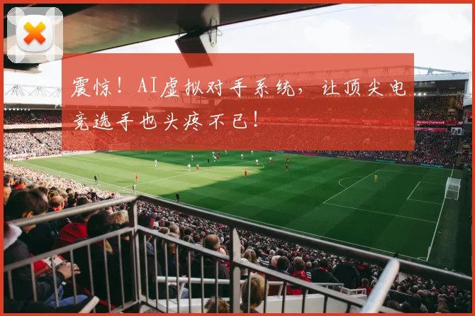 震惊!AI虚拟对手系统,让顶尖电竞选手也头疼不已!