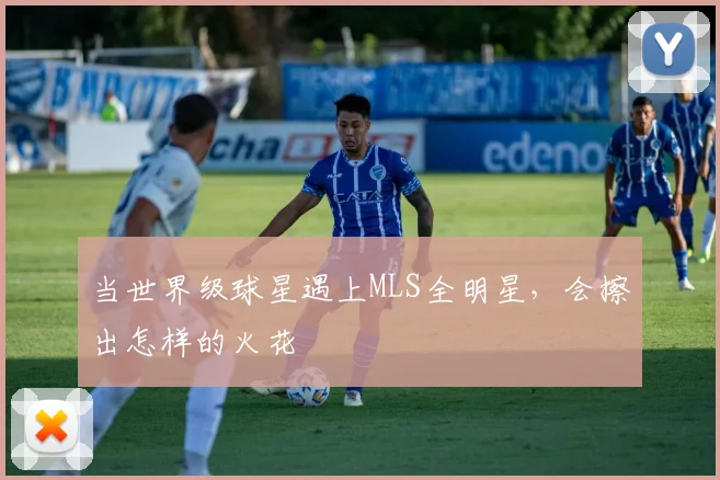 当世界级球星遇上MLS全明星，会擦出怎样的火花