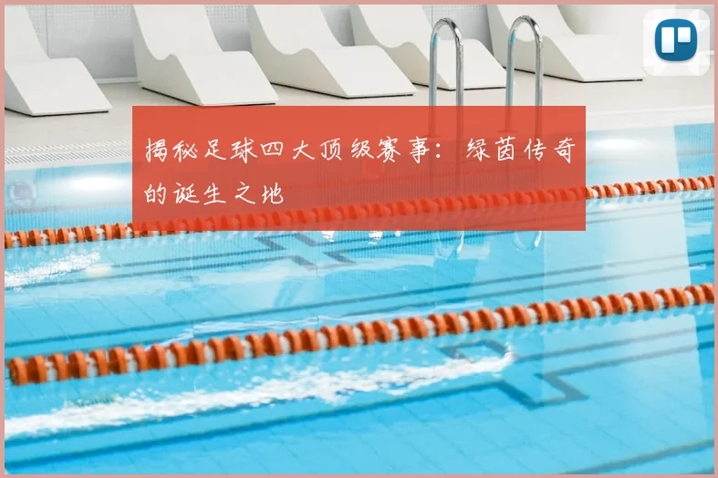 揭秘足球四大顶级赛事:绿茵传奇的诞生之地