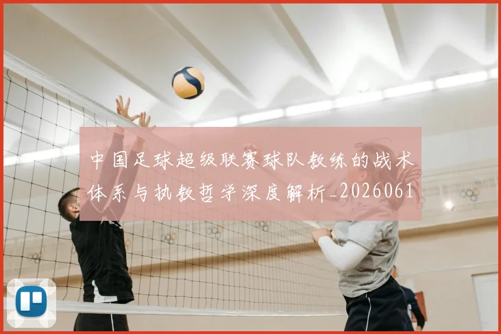 中国足球超级联赛球队教练的战术体系与执教哲学深度解析_20260610190321