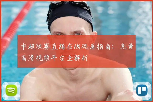 中超联赛直播在线观看指南：免费高清视频平台全解析