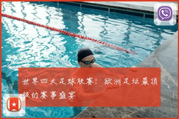 世界四大足球联赛：欧洲足坛最顶级的赛事盛宴
