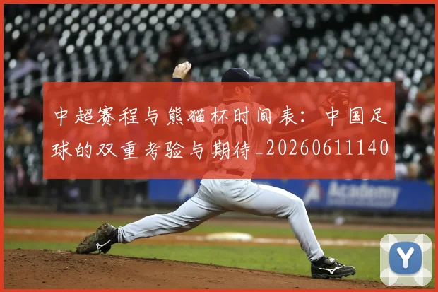 中超赛程与熊猫杯时间表：中国足球的双重考验与期待_20260611140926