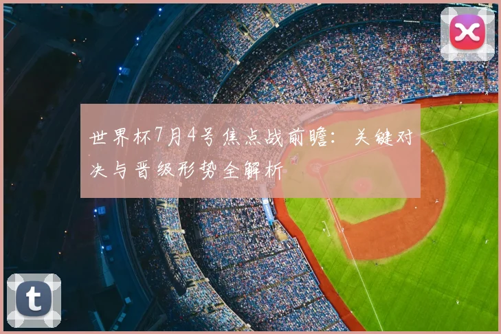 世界杯7月4号焦点战前瞻:关键对决与晋级形势全解析