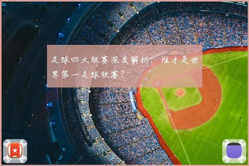 足球四大联赛深度解析：谁才是世界第一足球联赛？