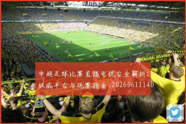 中超足球比赛直播电视台全解析：权威平台与观赛指南_20260611140949
