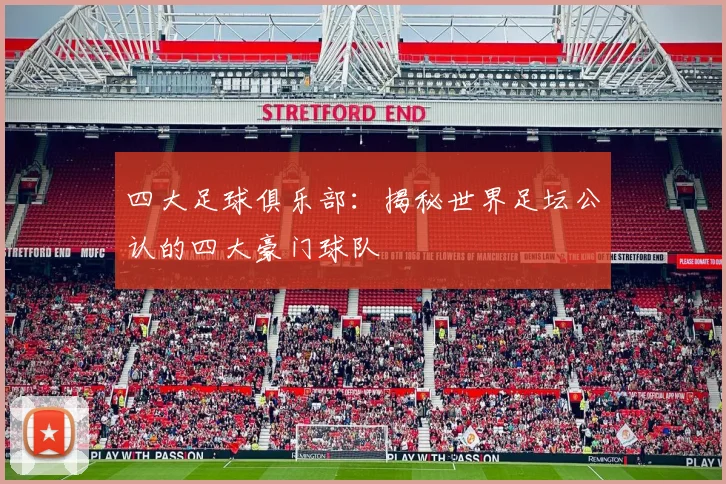 四大足球俱乐部:揭秘世界足坛公认的四大豪门球队