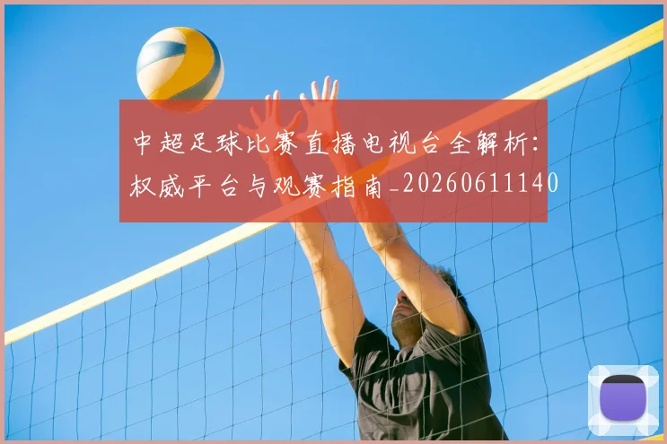 中超足球比赛直播电视台全解析：权威平台与观赛指南_20260611140949